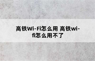 高铁Wi-Fi怎么用 高铁wi-fi怎么用不了